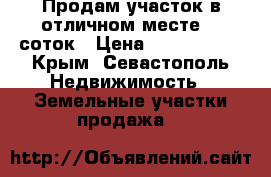 Продам участок в отличном месте 10 соток › Цена ­ 2 000 000 - Крым, Севастополь Недвижимость » Земельные участки продажа   